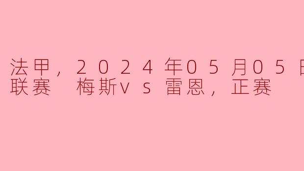 ### 梅斯主场迎战雷恩，法甲联赛精彩对决即将上演